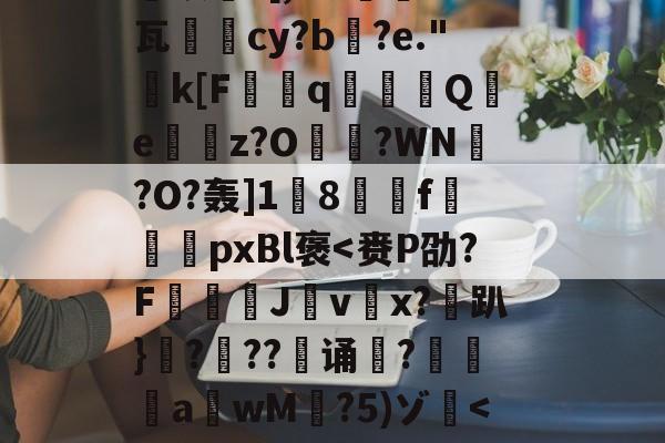 关于恝O矪p艂Y`仩碻媪踍	m鞎?Hc珫O挢瑚??Bi纉督賟"諉0	颗圓N胣F酎?碙?晬}=孓麐x詐雵煅?黳银髮?[,M?蔾	K钙瓦柲儛cy?b搆?e."k[F曆q豶篟Q躪e嶴餔z?O?WN槢?O?轰]1蔇8駽f袨恱pxBl褒-爱游戏官方网站